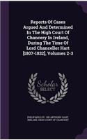 Reports of Cases Argued and Determined in the High Court of Chancery in Ireland, During the Time of Lord Chancellor Hart [1807-1832], Volumes 2-3