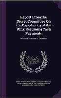 Report from the Secret Committee on the Expediency of the Bank Resuming Cash Payments: With the Minutes of Evidence