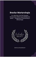 Brachy-Martyrologia: Or, a Breviary of All the Greatest Persecutions Which Have Befallen the Saints ... Paraphras'd. [Followed By] a Martyrologie