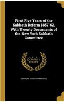 First Five Years of the Sabbath Reform 1857-62, With Twenty Documents of the New York Sabbath Committee