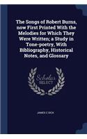 The Songs of Robert Burns, Now First Printed with the Melodies for Which They Were Written; A Study in Tone-Poetry, with Bibliography, Historical Notes, and Glossary