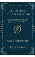 Les Secondes Lectures Enfantines: Historiettes Morales, LeÃ§ons de Choses, Notions Ã?lÃ©mentaires de Grammaire, d'ArithmÃ©tique, Etc., Petites PoÃ©sies (Classic Reprint): Historiettes Morales, LeÃ§ons de Choses, Notions Ã?lÃ©mentaires de Grammaire, d'ArithmÃ©tique, Etc., Petites PoÃ©sies (Classic Reprint)