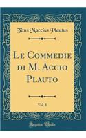 Le Commedie Di M. Accio Plauto, Vol. 8 (Classic Reprint)