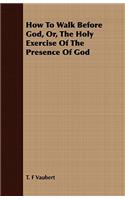 How to Walk Before God, Or, the Holy Exercise of the Presence of God