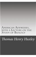 American Addresses, with a Lecture on the Study of Biology