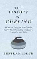 History of Curling - A Concise Essay on this Popular Winter Sport Including its History, Principles and Rules