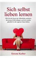 Sich selbst lieben lernen: Wie Sie die Kunst der Selbstliebe meistern, die innere Kritik ablegen und sich wieder glücklich in der eigenen Haut fühlen.