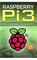 Raspberry Pi: An Ultimate Walkthrough to the Raspberry Pi 3: A Complete Beginners Guide Into Starting Your Own Raspberry Pi 3 Projects