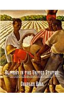 Slavery in the United States: A Narrative of the Life and Adventures of Charles Ball, a Black Man, Who Lived Forty Years in Maryland, South Carolina and Georgia, as a Slave Under