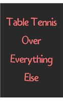 Table Tennis Over Everything Else: Lined Journal, 120 Pages, 6 x 9, Funny Table Tennis Gift Idea, Black Matte Finish (Table Tennis Over Everything Else Journal)