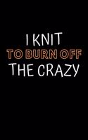 I Knit To Burn Off The Crazy: Knitting Projects, Crochet Journal, Perfect Funny Gift for Knitter, Keep Tracking and Record Your Patterns, Desings (6x9, Lined)