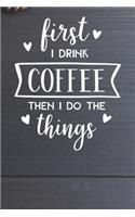 First I Drink Coffee - Then I do the Things Notebook