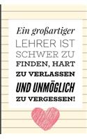 Ein Grossartiger Lehrer Ist Schwer Zu Finden, Hart Zu Verlassen Und Unmöglich Zu Vergessen!: A5 LINIERT Geschenkidee für Lehrer Erzieher - Abschiedsgeschenk Grundschule - Klassengeschenk - Dankeschön - Lehrerplaner - Buch zur Einschulung