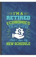 I'm a Retired Economics Teacher and I Love My New Schedule: Funny Blank Lined Economics Notebook/ Journal, Graduation Appreciation Gratitude Thank You Souvenir Gag Gift, Superb Graphic 110 Pages