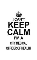 I Can't Keep Calm I'm A City Medical Officer Of Health: Creative City Medical Officer Of Health Notebook, Journal Gift, Diary, Doodle Gift or Notebook - 6 x 9 Compact Size- 109 Blank Lined Pages