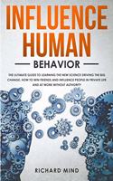 Influence Human Behavior: The Ultimate Guide to Learning the New Science Driving the Big Change, How to Win Friends and Influence People in Private Life and at Work Without A