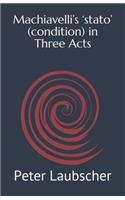 Machiavelli's 'stato' (condition) in Three Acts