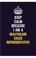 Keep Calm Because I Am A Healthcare Sales Representative: Motivational and inspirational career blank lined gift notebook with matte finish