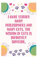 I have studied many philosophers and many cats. The wisdom of cats is infinitely superior