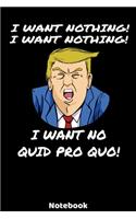 I Want Nothing! I Want Nothing! I Want No Quid Pro Quo! Notebook: 6'x9' 120 ruled Writing Jounal with lined pages - Funny Gift Idea for take notes and show your opinion about president donald trump at work, school 