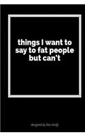 Things I Want to Say to Fat People But Can't