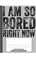 I Am So Bored Right Now 140 Page College Ruled Composition Notebook: Distressed Text Funny High School Student Subject Lined Writing Book 7.44 X 9.69