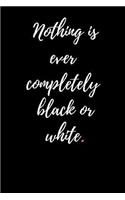 Nothing Is Ever Completely Black or White.