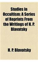 Studies in Occultism; A Series of Reprints from the Writings of H. P. Blavatsky: A Series of Reprints from the Writings of H. P. Blavatsky