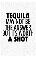 Tequila May Not Be the Answer But Its Worth a Shot