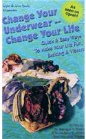 Change Your Underwear, Change Your Life: Quick Easy Ways to Make Your Life Fun, Exciting, & Vibrant