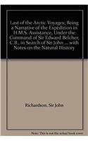 Last of the Arctic Voyages; Being a Narrative of the Expedition in H.M.S. Assistance, Under the Command of Sir Edward Belcher, C.B., in Search of Sir John Franklin During the Years 1852-53-54, with Notes on the Natural History