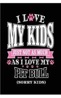 I Love My Kids Just Not As Much As I Love My Pitbull (Sorry Kids): Pretty Journals For Women (notebook, journal, diary)