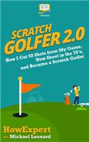 Scratch Golfer 2.0: How I Cut 50 Shots from My Game, Now Shoot in the 70's, and Became a Scratch Golfer