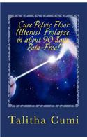 Curing Pelvic Floor / Uterus Prolapse in about 90 days -Pain Free.