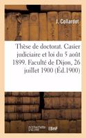 Thèse de doctorat. Du Casier judiciaire et de la loi du 5 août 1899: Faculté de Droit de Dijon, 26 Juillet 1900