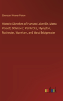 Historic Sketches of Hanson Lakeville, Matta Poisett, Ddleboro', Pembroke, Plympton, Rochester, Wareham, and West Bridgewater
