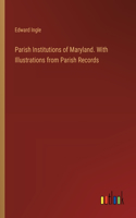 Parish Institutions of Maryland. With Illustrations from Parish Records