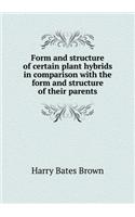 Form and Structure of Certain Plant Hybrids in Comparison with the Form and Structure of Their Parents