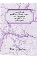 La Célibat Ecclésiastique Dans Ses Rapports Religieux Et Politques