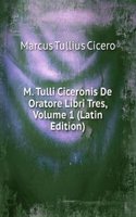 M. Tulli Ciceronis De Oratore Libri Tres, Volume 1 (Latin Edition)