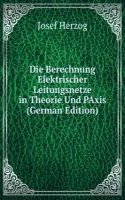 Die Berechnung Elektrischer Leitungsnetze in Theorie Und PAxis (German Edition)