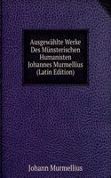Ausgewahlte Werke Des Munsterischen Humanisten Johannes Murmellius (Latin Edition)