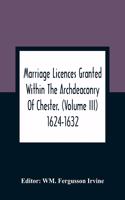 Marriage Licences Granted Within The Archdeaconry Of Chester. (Volume Iii) 1624-1632