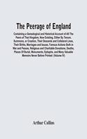 Peerage Of England: Containing A Genealogical And Historical Account Of All The Peers Of That Kingdom, Now Existing, Either By Tenure, Summons, Or Creation, Their Desce