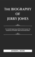 The Biography of Jerry Jones: From Humble Beginnings to Billion-Dollar Dynasty: The Untold Story of Football's Most Controversial Owner.