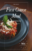 Only First Course Meal Cookbook You Ever Need