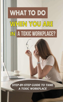 What To Do When You Are In A Toxic Workplace?