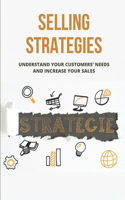 Selling Strategies: Understand Your Customers' Needs And Increase Your Sales: Good At Sell