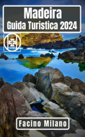 Madeira Guida turistica 2024: Alla scoperta della Perla dell'Atlantico: Un viaggio attraverso l'isola delle avventure, delle meraviglie culturali e delle meraviglie costiere
