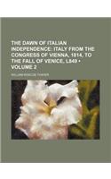 The Dawn of Italian Independence (Volume 2); Italy from the Congress of Vienna, 1814, to the Fall of Venice, L849